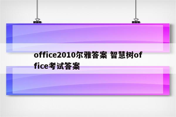 office2010尔雅答案 智慧树office考试答案