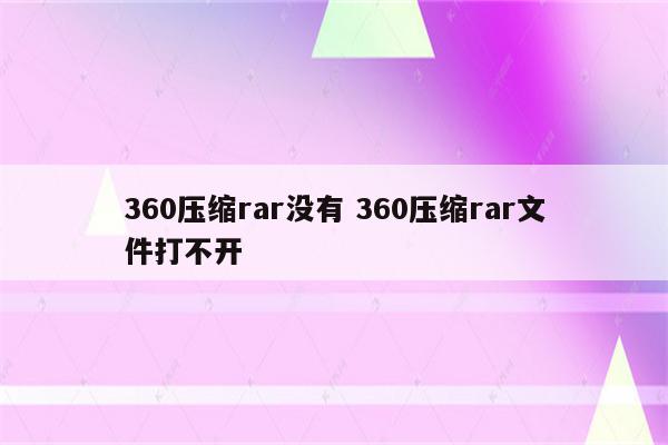 360压缩rar没有 360压缩rar文件打不开