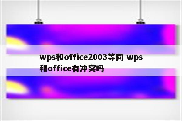 wps和office2003等同 wps和office有冲突吗