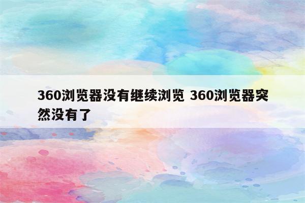 360浏览器没有继续浏览 360浏览器突然没有了