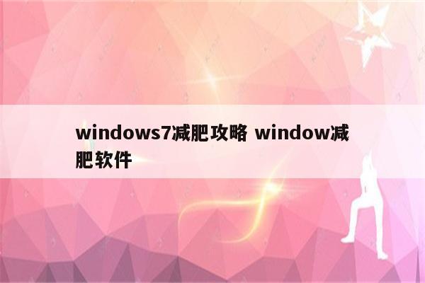 windows7减肥攻略 window减肥软件