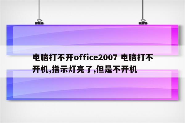 电脑打不开office2007 电脑打不开机,指示灯亮了,但是不开机