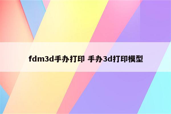fdm3d手办打印 手办3d打印模型