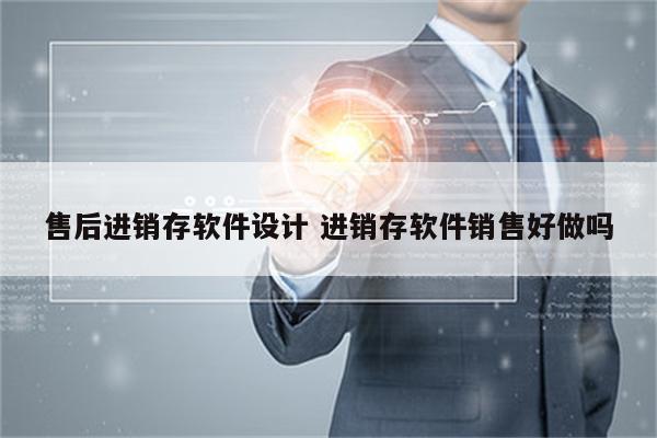 售后进销存软件设计 进销存软件销售好做吗