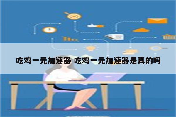 吃鸡一元加速器 吃鸡一元加速器是真的吗