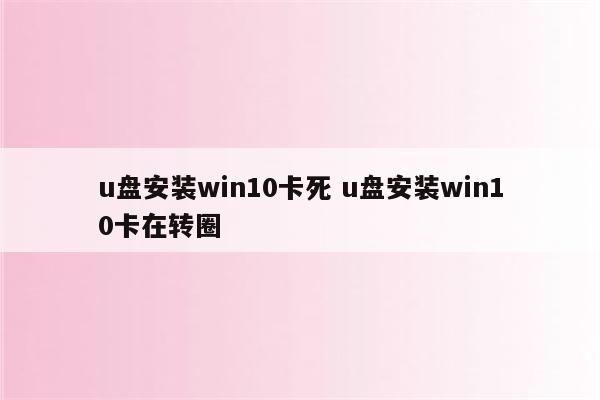 u盘安装win10卡死 u盘安装win10卡在转圈