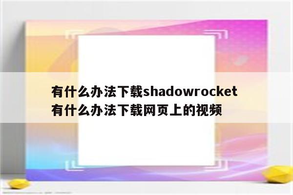 有什么办法下载shadowrocket 有什么办法下载网页上的视频