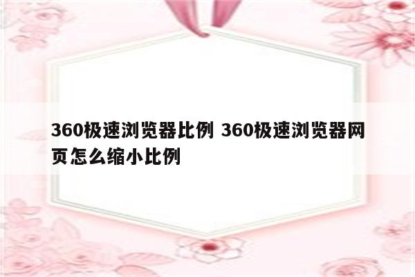 360极速浏览器比例 360极速浏览器网页怎么缩小比例