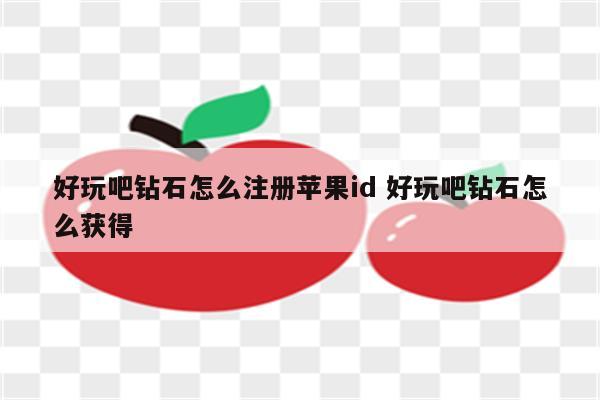 好玩吧钻石怎么注册苹果id 好玩吧钻石怎么获得