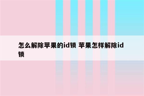 怎么解除苹果的id锁 苹果怎样解除id 锁