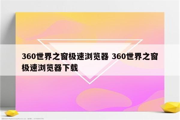 360世界之窗极速浏览器 360世界之窗极速浏览器下载