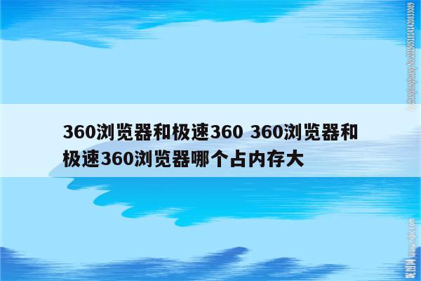360浏览器和极速360 360浏览器和极速360浏览器哪个占内存大