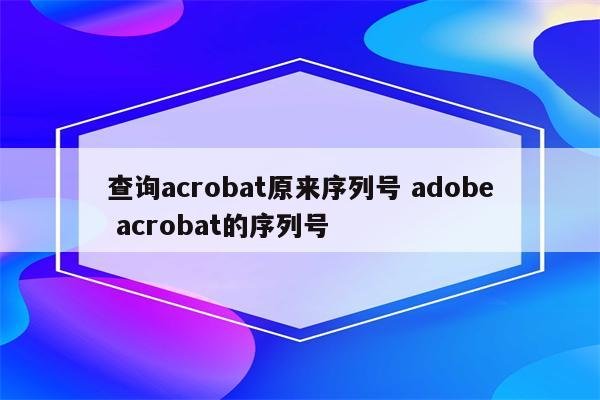 查询acrobat原来序列号 adobe acrobat的序列号