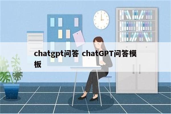 chatgpt问答 chatGPT问答模板