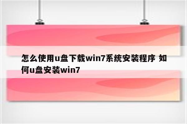 怎么使用u盘下载win7系统安装程序 如何u盘安装win7