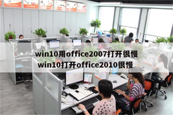 win10用office2007打开很慢 win10打开office2010很慢