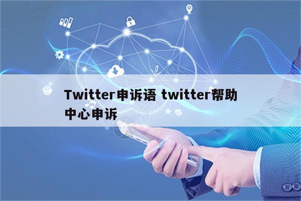Twitter申诉语 twitter帮助中心申诉