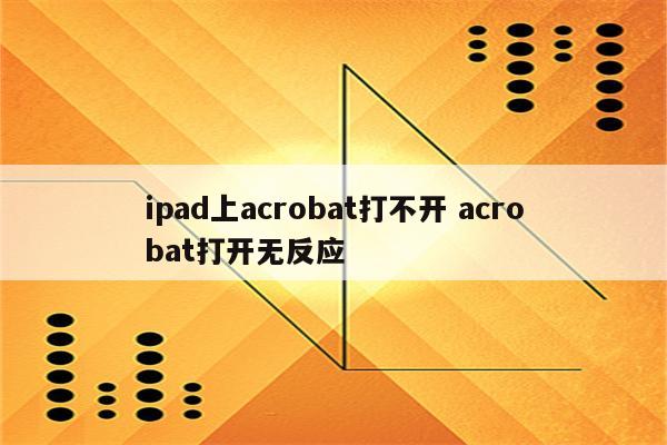ipad上acrobat打不开 acrobat打开无反应