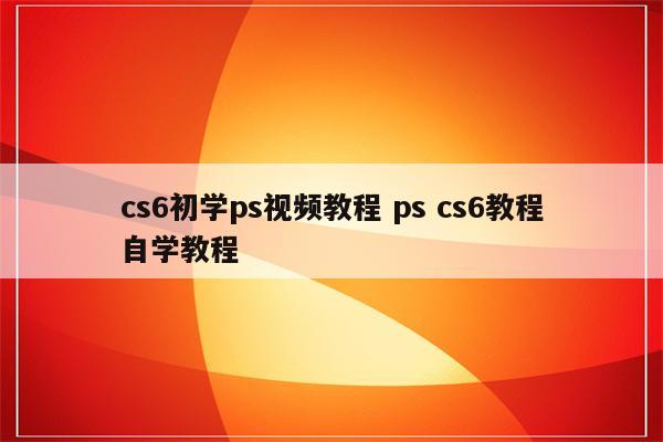 cs6初学ps视频教程 ps cs6教程自学教程