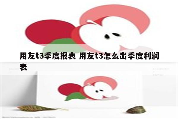 用友t3季度报表 用友t3怎么出季度利润表