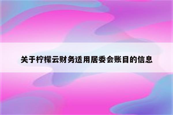关于柠檬云财务适用居委会账目的信息
