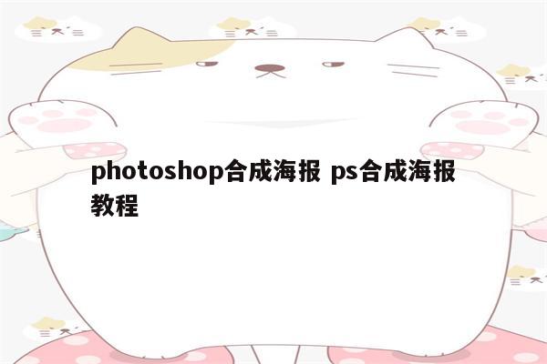 photoshop合成海报 ps合成海报教程