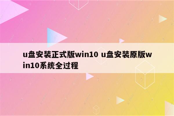 u盘安装正式版win10 u盘安装原版win10系统全过程
