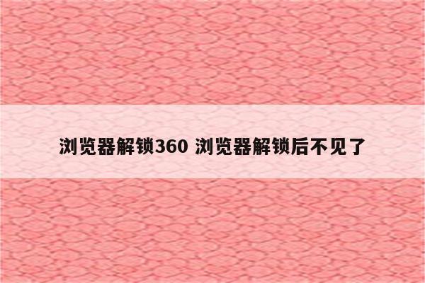 浏览器解锁360 浏览器解锁后不见了
