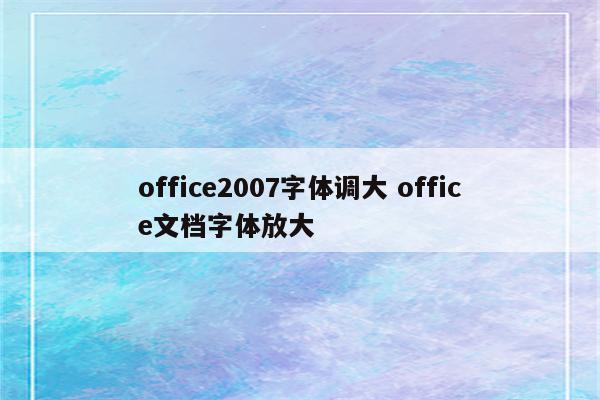 office2007字体调大 office文档字体放大