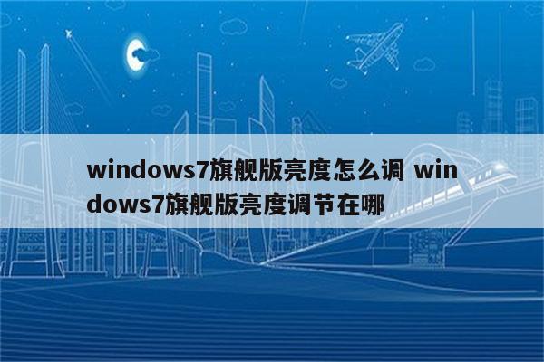 windows7旗舰版亮度怎么调 windows7旗舰版亮度调节在哪