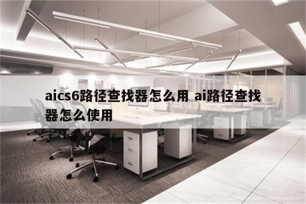 aics6路径查找器怎么用 ai路径查找器怎么使用