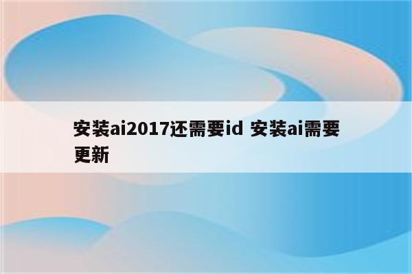 安装ai2017还需要id 安装ai需要更新