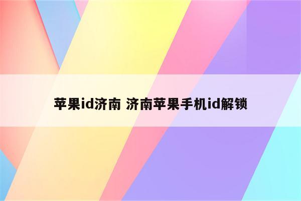 苹果id济南 济南苹果手机id解锁