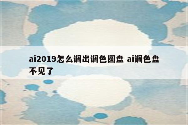 ai2019怎么调出调色圆盘 ai调色盘不见了