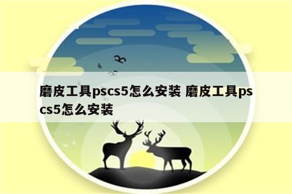 磨皮工具pscs5怎么安装 磨皮工具pscs5怎么安装