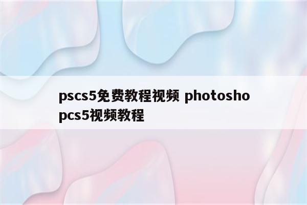 pscs5免费教程视频 photoshopcs5视频教程