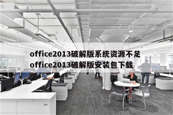 office2013破解版系统资源不足 office2013破解版安装包下载