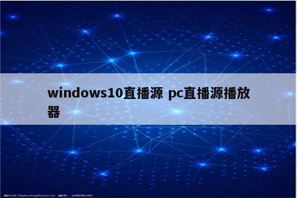 windows10直播源 pc直播源播放器