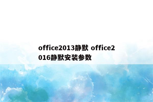 office2013静默 office2016静默安装参数