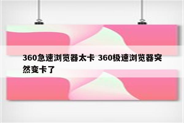 360急速浏览器太卡 360极速浏览器突然变卡了