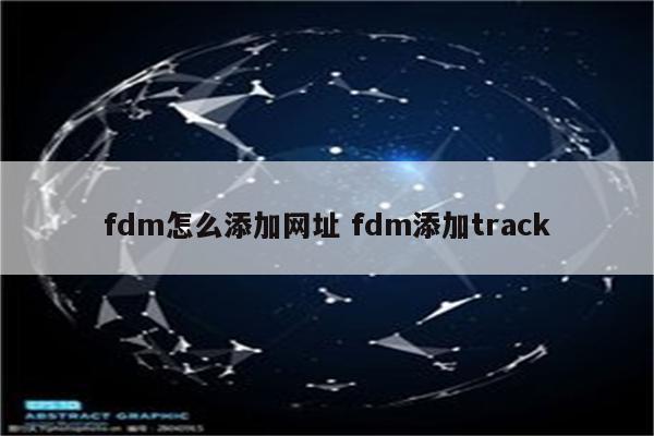 fdm怎么添加网址 fdm添加track
