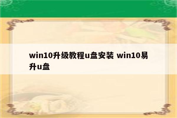 win10升级教程u盘安装 win10易升u盘