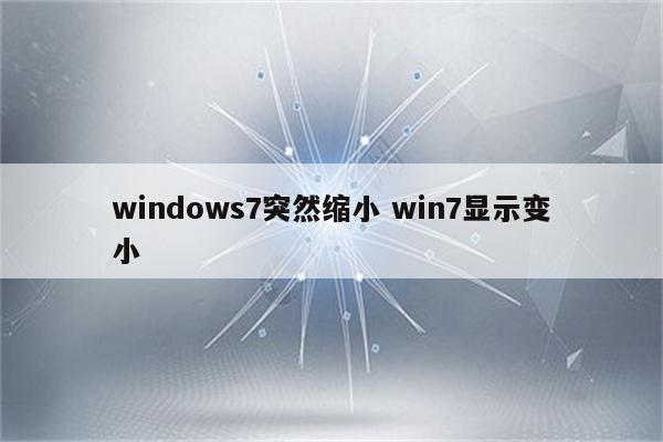 windows7突然缩小 win7显示变小