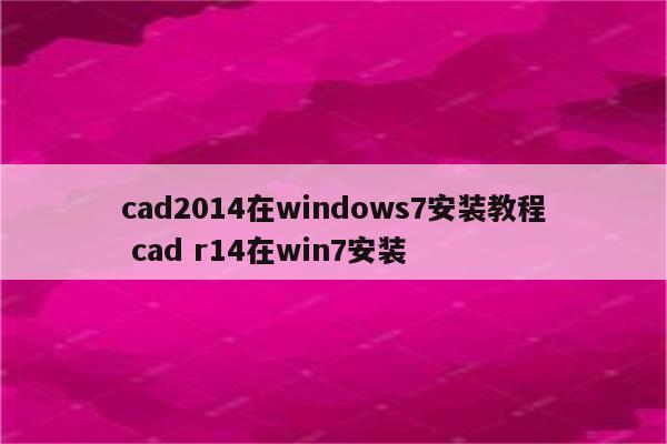 cad2014在windows7安装教程 cad r14在win7安装