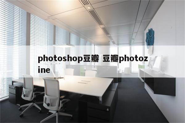 photoshop豆瓣 豆瓣photozine