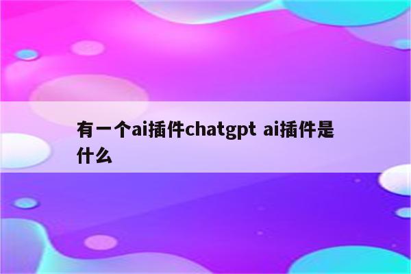 有一个ai插件chatgpt ai插件是什么