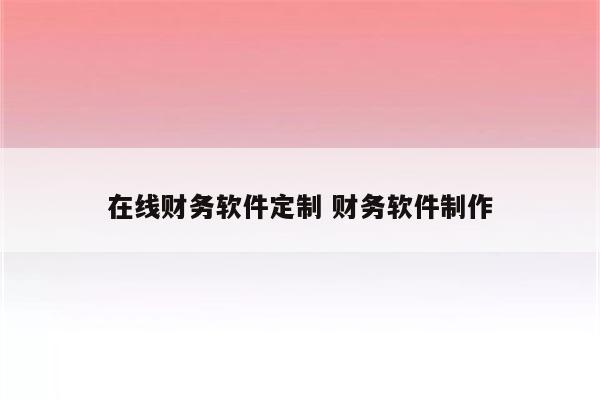 在线财务软件定制 财务软件制作