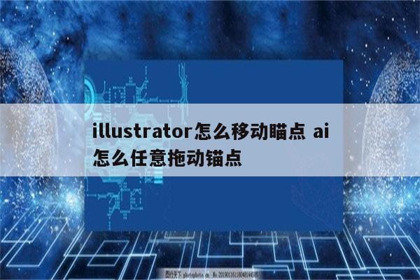 illustrator怎么移动瞄点 ai怎么任意拖动锚点