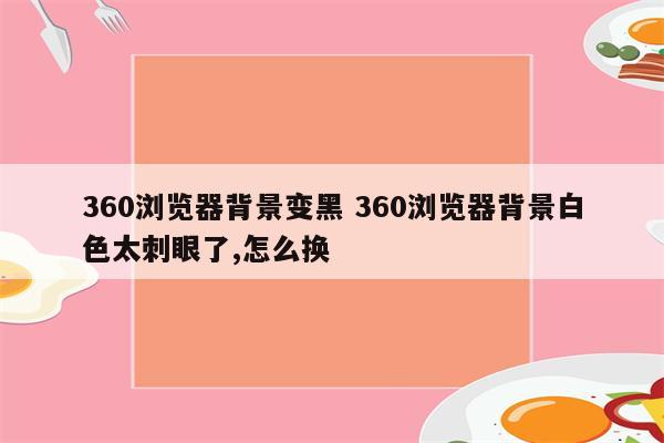 360浏览器背景变黑 360浏览器背景白色太刺眼了,怎么换