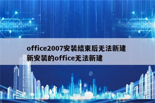 office2007安装结束后无法新建 新安装的office无法新建